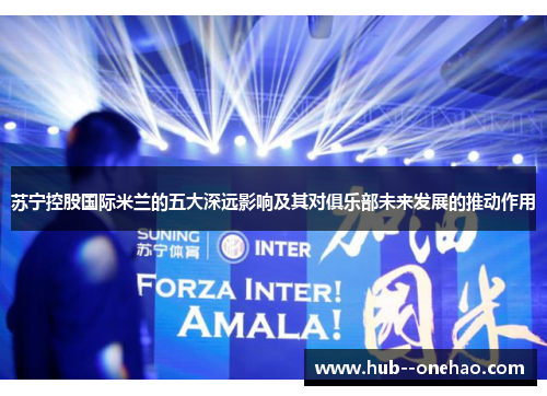 苏宁控股国际米兰的五大深远影响及其对俱乐部未来发展的推动作用 苏宁控股国际米兰的五大深远影响及其对俱乐部未来发展的推动作用