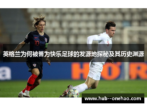 英格兰为何被誉为快乐足球的发源地探秘及其历史渊源 英格兰为何被誉为快乐足球的发源地探秘及其历史渊源