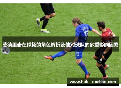 莫德里奇在球场的角色解析及他对球队的多重影响因素