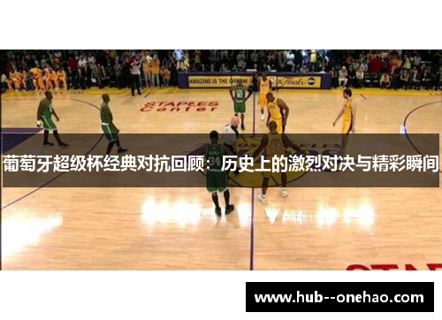 葡萄牙超级杯经典对抗回顾：历史上的激烈对决与精彩瞬间