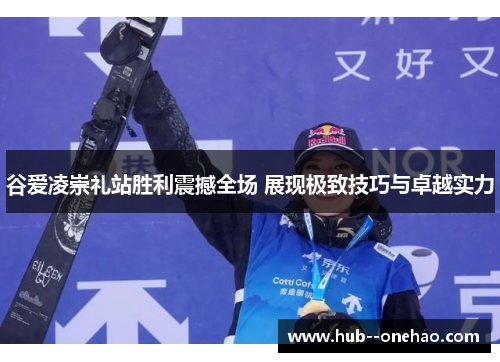 谷爱凌崇礼站胜利震撼全场 展现极致技巧与卓越实力