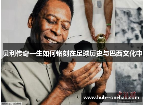 贝利传奇一生如何铭刻在足球历史与巴西文化中 贝利传奇一生如何铭刻在足球历史与巴西文化中
