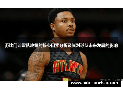 苏比门迪留队决策的核心因素分析及其对球队未来发展的影响