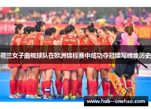 荷兰女子曲棍球队在欧洲锦标赛中成功夺冠续写辉煌历史
