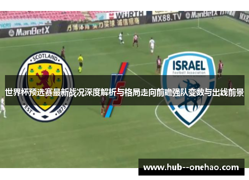 世界杯预选赛最新战况深度解析与格局走向前瞻强队变数与出线前景 世界杯预选赛最新战况深度解析与格局走向前瞻强队变数与出线前景
