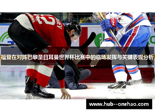 福登在对阵巴黎圣日耳曼世界杯比赛中的临场发挥与关键表现分析 福登在对阵巴黎圣日耳曼世界杯比赛中的临场发挥与关键表现分析