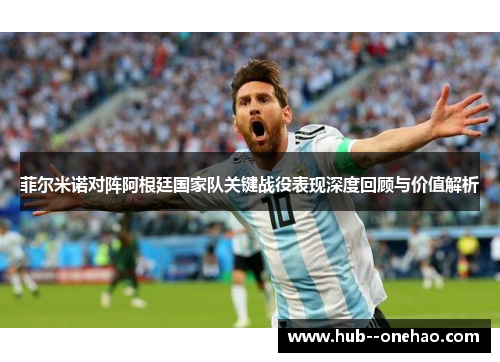 菲尔米诺对阵阿根廷国家队关键战役表现深度回顾与价值解析 菲尔米诺对阵阿根廷国家队关键战役表现深度回顾与价值解析
