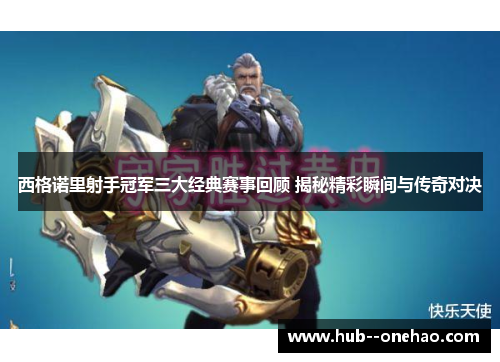 西格诺里射手冠军三大经典赛事回顾 揭秘精彩瞬间与传奇对决 西格诺里射手冠军三大经典赛事回顾 揭秘精彩瞬间与传奇对决