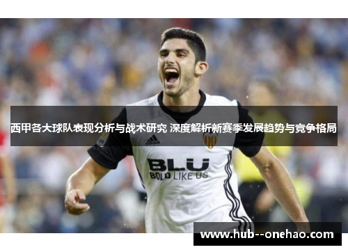 西甲各大球队表现分析与战术研究 深度解析新赛季发展趋势与竞争格局 西甲各大球队表现分析与战术研究 深度解析新赛季发展趋势与竞争格局