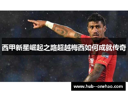 西甲新星崛起之路超越梅西如何成就传奇 西甲新星崛起之路超越梅西如何成就传奇
