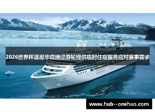 2026世界杯温哥华将通过游轮提供临时住宿服务应对赛事需求 2026世界杯温哥华将通过游轮提供临时住宿服务应对赛事需求