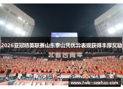 2026亚冠精英联赛山东泰山凭优异表现获得丰厚奖励 2026亚冠精英联赛山东泰山凭优异表现获得丰厚奖励