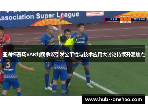 亚洲杯赛场VAR判罚争议引发公平性与技术应用大讨论持续升温焦点 亚洲杯赛场VAR判罚争议引发公平性与技术应用大讨论持续升温焦点