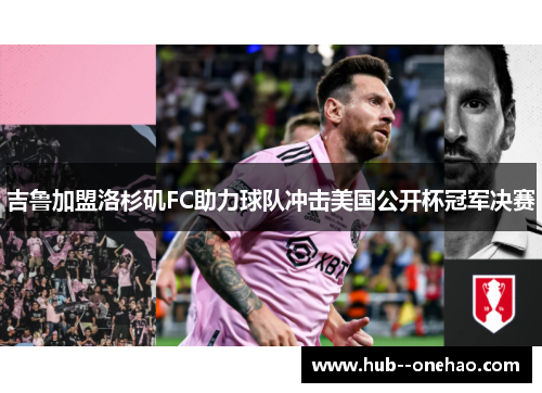 吉鲁加盟洛杉矶FC助力球队冲击美国公开杯冠军决赛 吉鲁加盟洛杉矶FC助力球队冲击美国公开杯冠军决赛
