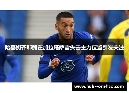 哈基姆齐耶赫在加拉塔萨雷失去主力位置引发关注