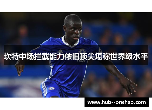 坎特中场拦截能力依旧顶尖堪称世界级水平 坎特中场拦截能力依旧顶尖堪称世界级水平