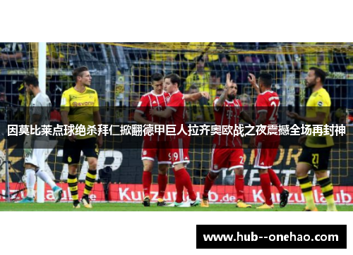 因莫比莱点球绝杀拜仁掀翻德甲巨人拉齐奥欧战之夜震撼全场再封神 因莫比莱点球绝杀拜仁掀翻德甲巨人拉齐奥欧战之夜震撼全场再封神