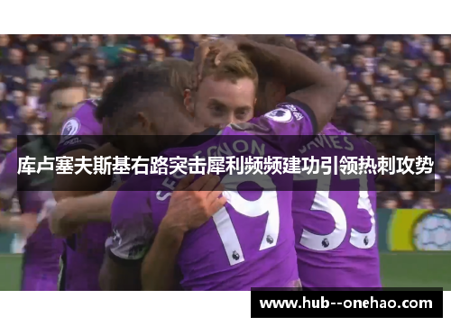 库卢塞夫斯基右路突击犀利频频建功引领热刺攻势 库卢塞夫斯基右路突击犀利频频建功引领热刺攻势