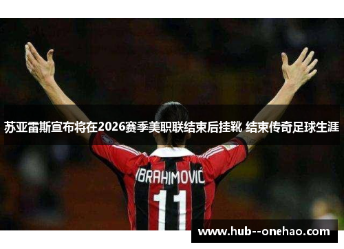 苏亚雷斯宣布将在2026赛季美职联结束后挂靴 结束传奇足球生涯 苏亚雷斯宣布将在2026赛季美职联结束后挂靴 结束传奇足球生涯