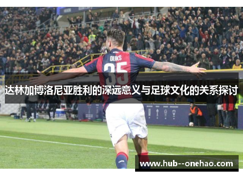 达林加博洛尼亚胜利的深远意义与足球文化的关系探讨