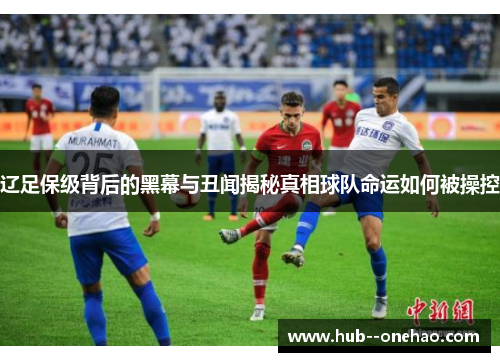 辽足保级背后的黑幕与丑闻揭秘真相球队命运如何被操控