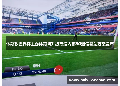 休斯敦世界杯主办体育场升级改造内部5G通信基站方案发布 休斯敦世界杯主办体育场升级改造内部5G通信基站方案发布