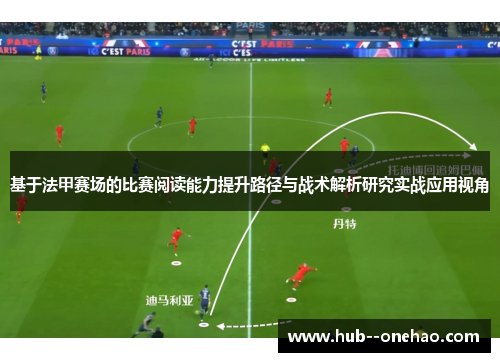 基于法甲赛场的比赛阅读能力提升路径与战术解析研究实战应用视角 基于法甲赛场的比赛阅读能力提升路径与战术解析研究实战应用视角