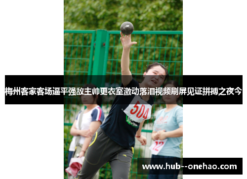 梅州客家客场逼平强敌主帅更衣室激动落泪视频刷屏见证拼搏之夜今 梅州客家客场逼平强敌主帅更衣室激动落泪视频刷屏见证拼搏之夜今