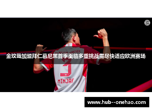 金玟哉加盟拜仁慕尼黑首季面临多重挑战需尽快适应欧洲赛场